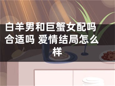 白羊男和巨蟹女配吗 合适吗 爱情结局怎么样