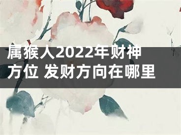 属猴人2022年财神方位 发财方向在哪里