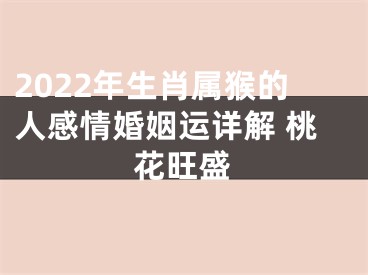 2022年生肖属猴的人感情婚姻运详解 桃花旺盛