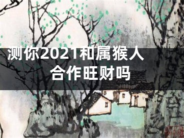 测你2021和属猴人合作旺财吗