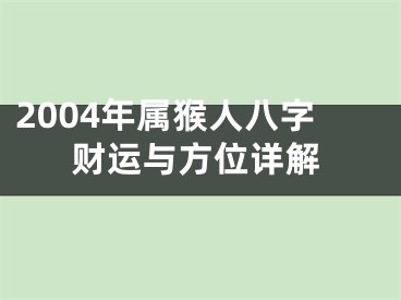 2004年属猴人八字财运与方位详解