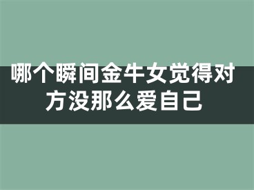 哪个瞬间金牛女觉得对方没那么爱自己