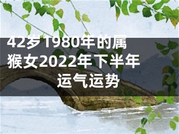 42岁1980年的属猴女2022年下半年运气运势