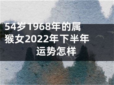 54岁1968年的属猴女2022年下半年运势怎样