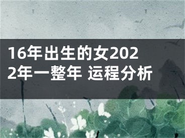 16年出生的女2022年一整年 运程分析