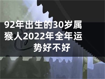 92年出生的30岁属猴人2022年全年运势好不好