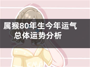 属猴80年生今年运气   总体运势分析