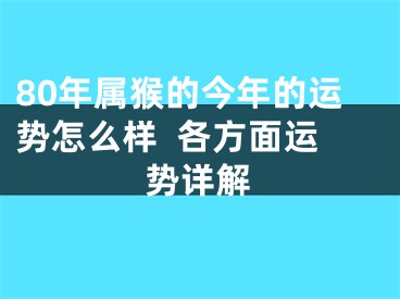 80年属猴的今年的运势怎么样  各方面运势详解