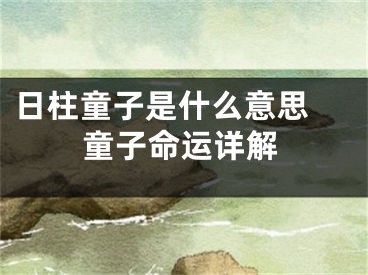 日柱童子是什么意思 童子命运详解