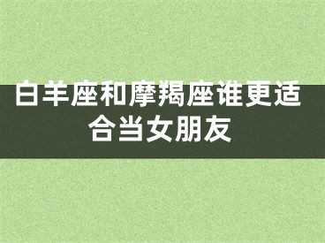 白羊座和摩羯座谁更适合当女朋友