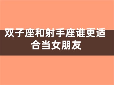 双子座和射手座谁更适合当女朋友