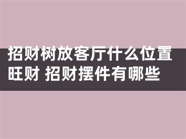 招财树放客厅什么位置旺财 招财摆件有哪些