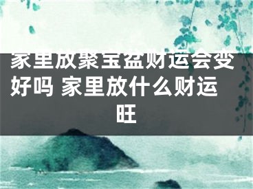 家里放聚宝盆财运会变好吗 家里放什么财运旺