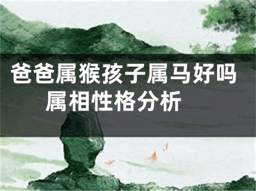 爸爸属猴孩子属马好吗  属相性格分析