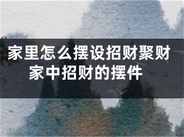 家里怎么摆设招财聚财 家中招财的摆件