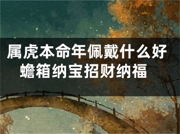 属虎本命年佩戴什么好 蟾箱纳宝招财纳福