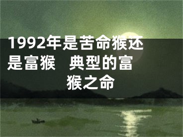 1992年是苦命猴还是富猴   典型的富猴之命