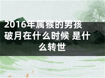 2016年属猴的男孩破月在什么时候 是什么转世