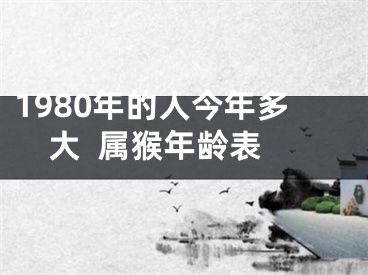 1980年的人今年多大  属猴年龄表