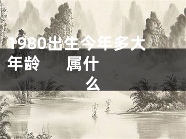 1980出生今年多大年龄      属什么