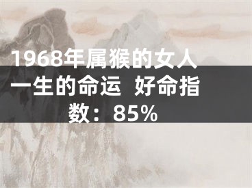 1968年属猴的女人一生的命运  好命指数：85%