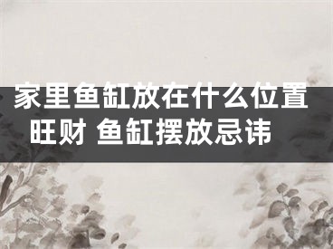 家里鱼缸放在什么位置旺财 鱼缸摆放忌讳