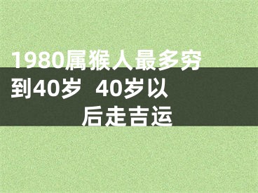 1980属猴人最多穷到40岁  40岁以后走吉运