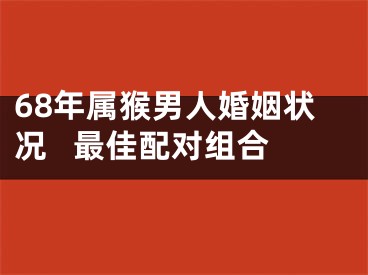 68年属猴男人婚姻状况   最佳配对组合