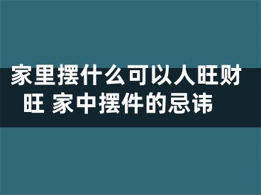 家里摆什么可以人旺财旺 家中摆件的忌讳