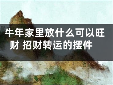 牛年家里放什么可以旺财 招财转运的摆件