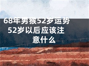 68年男猴52岁运势  52岁以后应该注意什么