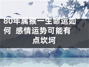 80年属猴一生命运如何  感情运势可能有点坎坷