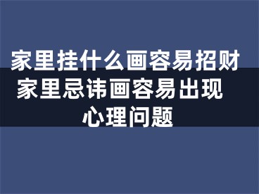 家里挂什么画容易招财 家里忌讳画容易出现心理问题