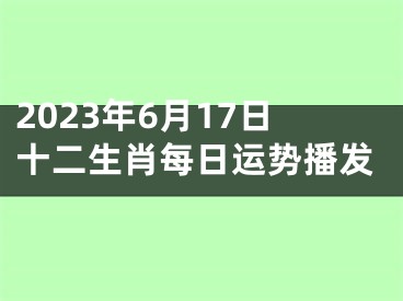 2023年6月17日十二生肖每日运势播发