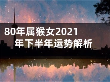 80年属猴女2021年下半年运势解析