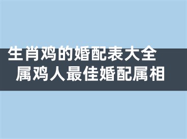 生肖鸡的婚配表大全 属鸡人最佳婚配属相