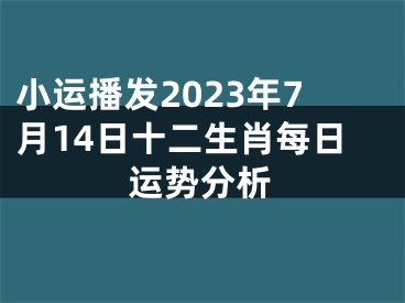 小运播发2023年7月14日十二生肖每日运势分析