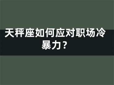 天秤座如何应对职场冷暴力？