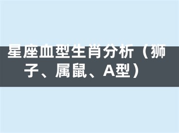 星座血型生肖分析（狮子、属鼠、A型）