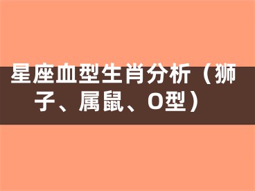 星座血型生肖分析（狮子、属鼠、O型）