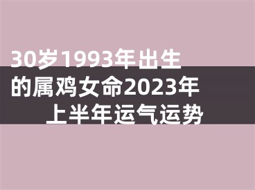 30岁1993年出生的属鸡女命2023年上半年运气运势