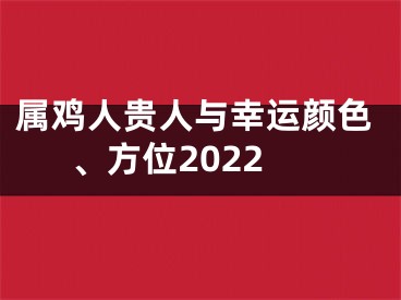 属鸡人贵人与幸运颜色、方位2022