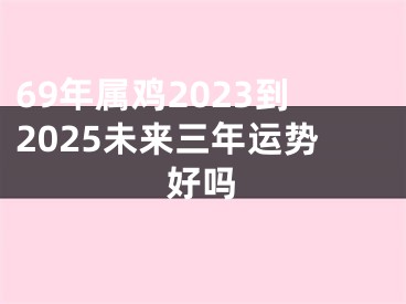 69年属鸡2023到2025未来三年运势好吗