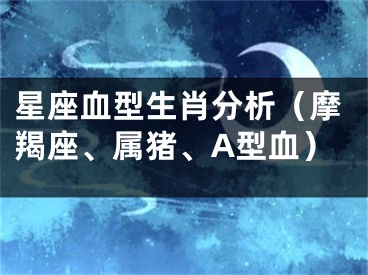 星座血型生肖分析（摩羯座、属猪、A型血）