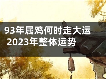 93年属鸡何时走大运 2023年整体运势