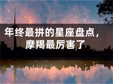 年终最拼的星座盘点，摩羯最厉害了