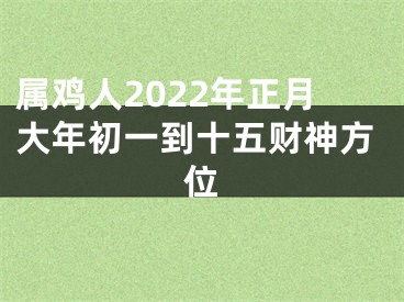 属鸡人2022年正月大年初一到十五财神方位