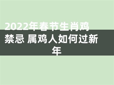 2022年春节生肖鸡禁忌 属鸡人如何过新年