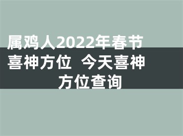 属鸡人2022年春节喜神方位  今天喜神方位查询