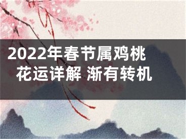 2022年春节属鸡桃花运详解 渐有转机
